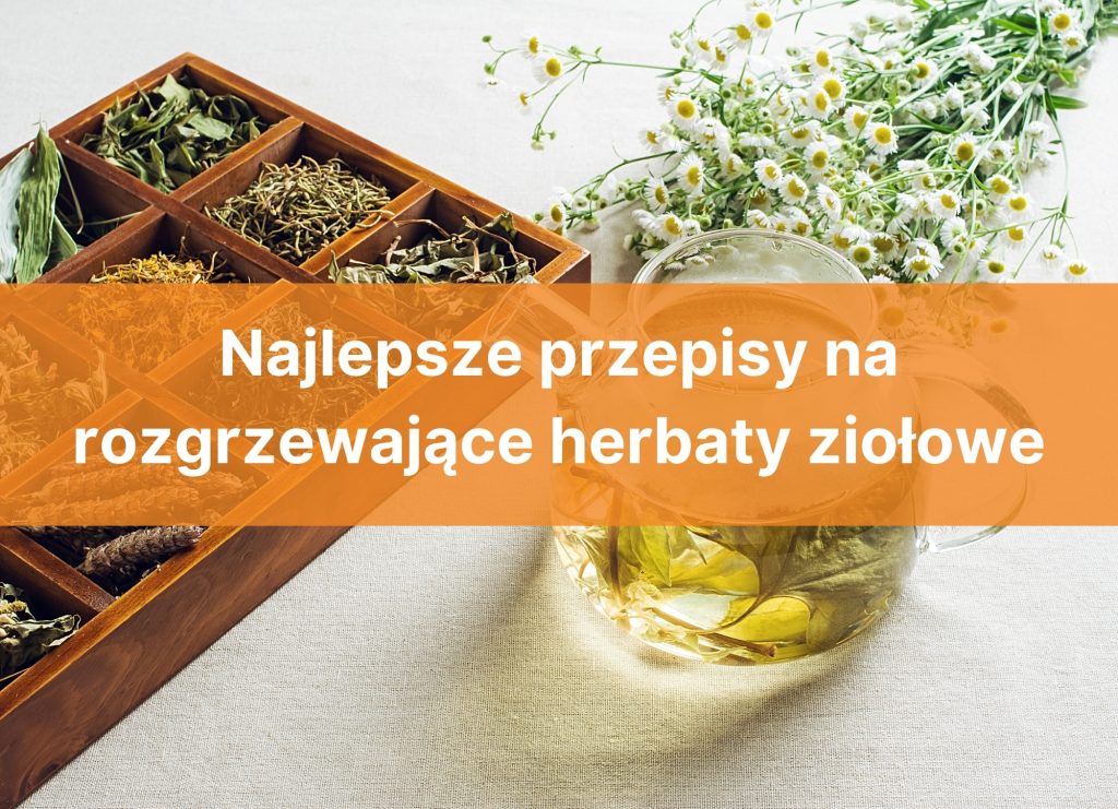 Najlepsze przepisy na rozgrzewające herbaty ziołowe Blog Świat Supli