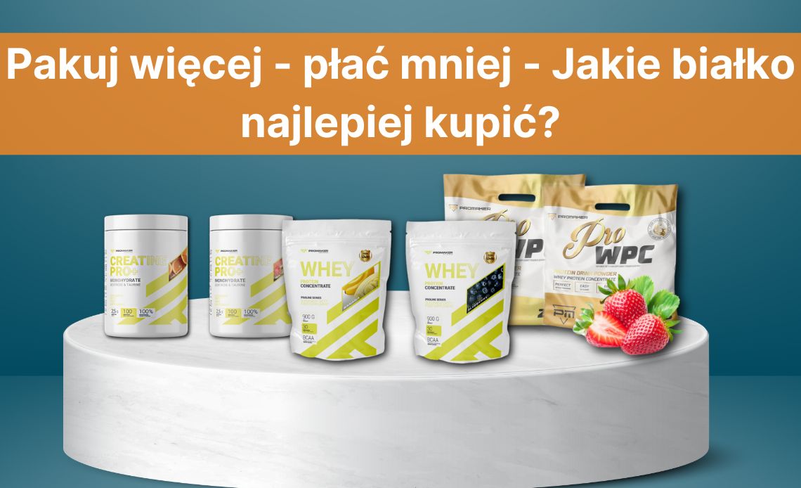 Pakuj więcej – płać mniej – jakie białko najlepiej kupić? Najwięcej białka w białku i najlepsze ceny w Polsce.