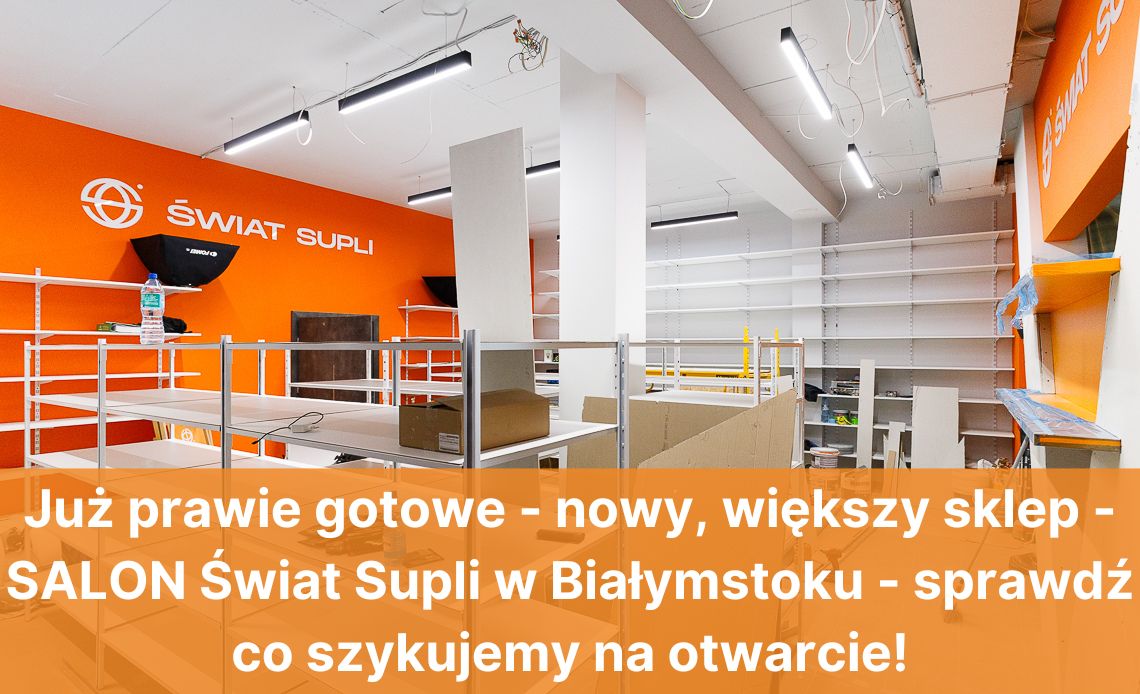 Już prawie gotowe - nowy, większy sklep - SALON Świat Supli w Białymstoku - sprawdź co szykujemy na otwarcie!