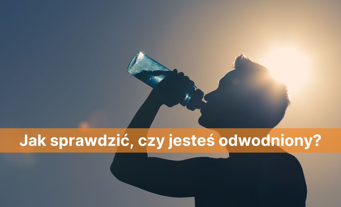 Jak sprawdzic czy jestes odwodniony? Przyczyny i skutki odwodnienia — jak sobie z nimi poradzić?