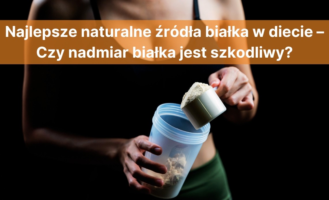 Najlepsze naturalne źródła białka w diecie – Czy nadmiar białka jest szkodliwy?