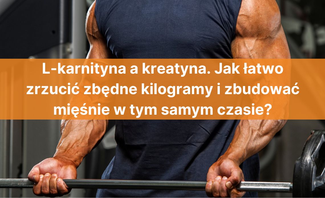 L-karnityna a kreatyna. Jak łatwo zrzucić zbędne kilogramy i zbudować mięśnie w tym samym czasie?