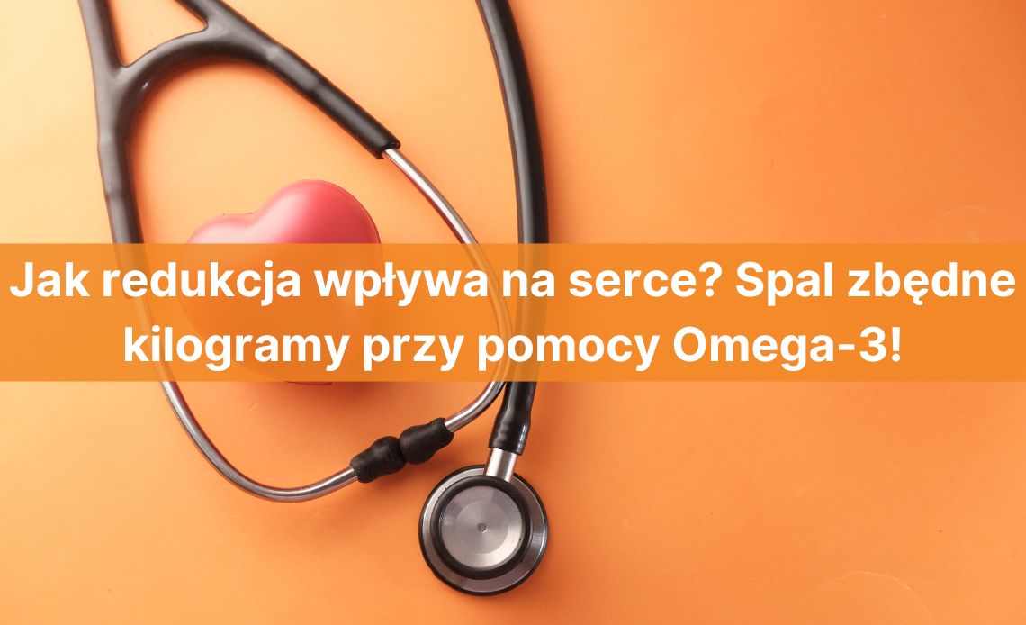 Jak redukcja wpływa na serce? Może jednak powinniśmy zmienić nasze cele sylwetkowe? – Spal zbędne kilogramy przy pomocy Omega-3