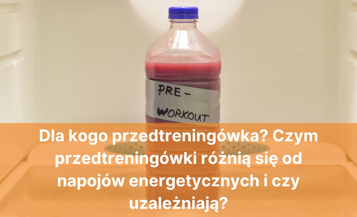 Dla kogo przedtreningówka? Czym przedtreningówki różnią się od napojów energetycznych i czy uzależniają?