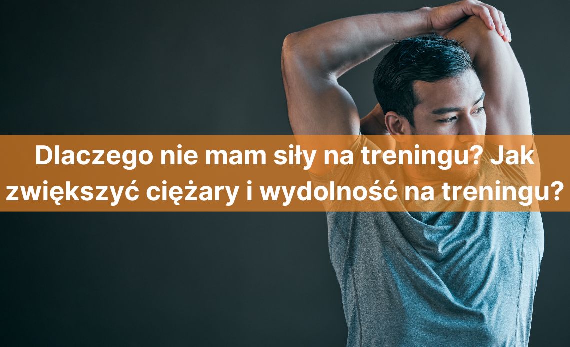 Dlaczego nie mam siły na treningu? Jak zwiększyć ciężary i wydolność na treningu? – 37 dni do lata, czas na progres!