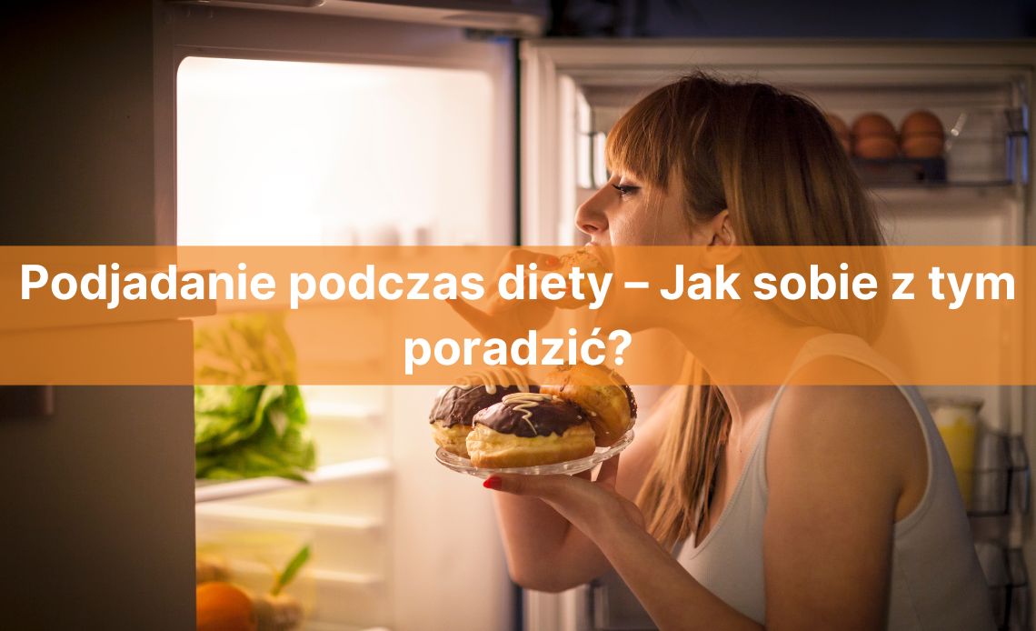 Podjadanie podczas diety – Jak sobie z tym poradzić? Zapanuj nad swoim apetytem i schudnij do lata!