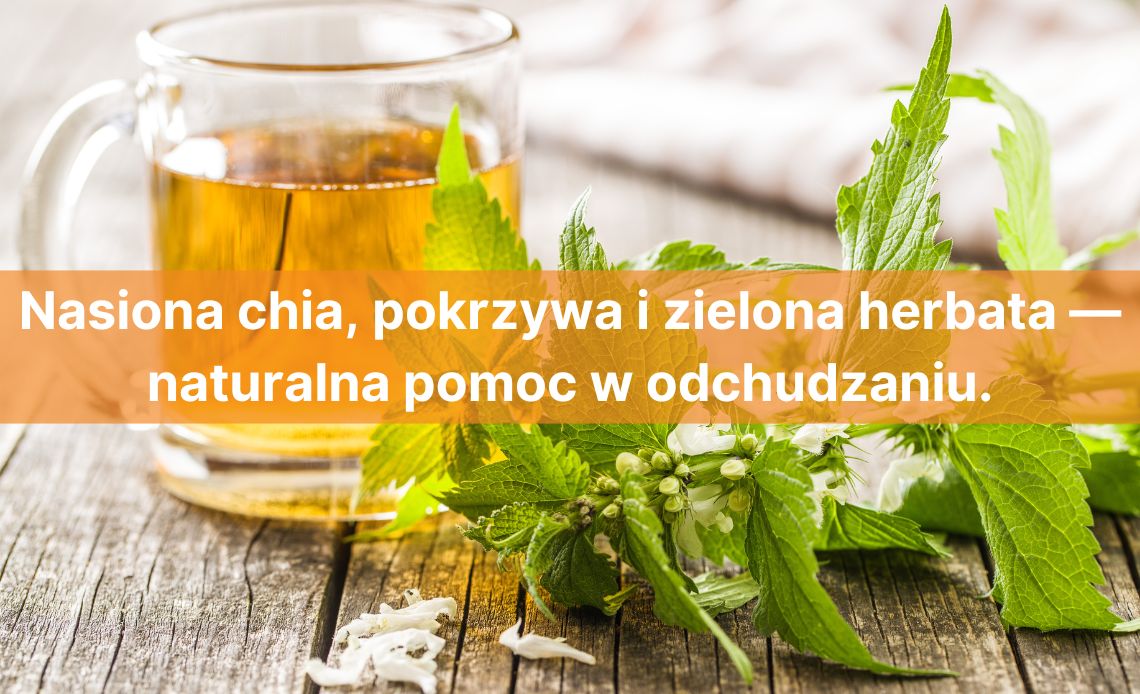 Nasiona chia, pokrzywa i zielona herbata — naturalna pomoc w odchudzaniu. Jak przyspieszyć utratę zbędnych kilogramów z naturalnymi składnikami.