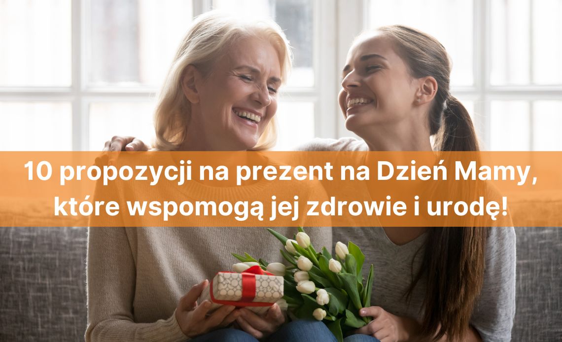 10 propozycji na prezent na dzień mamy, które wspomogą jej zdrowie i urodę!