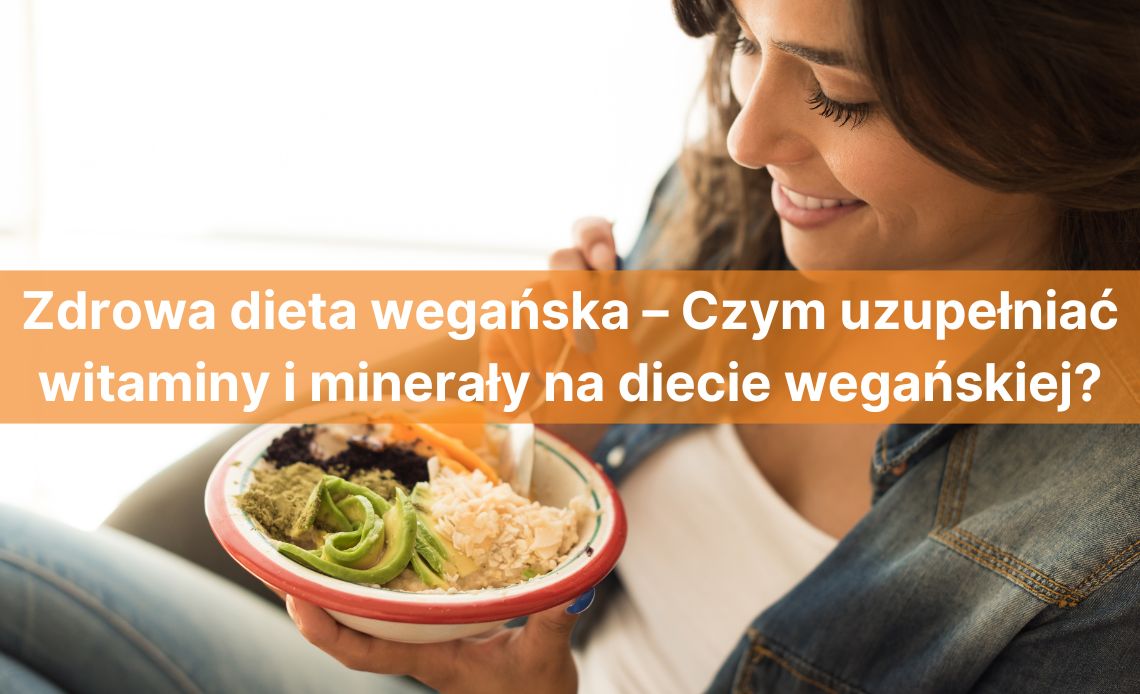 Zdrowa dieta wegańska – Czym uzupełniać witaminy i minerały na diecie wegańskiej?  