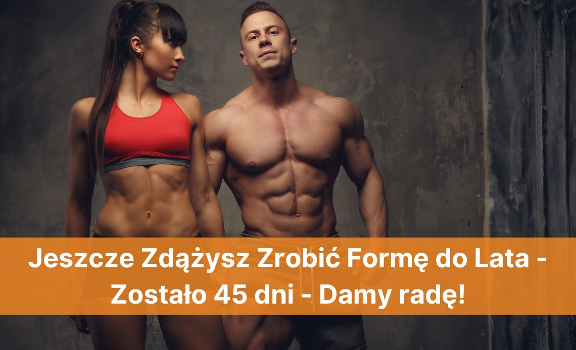 Jeszcze zdążysz zrobić formę do lata — zostało 45 dni — damy radę!