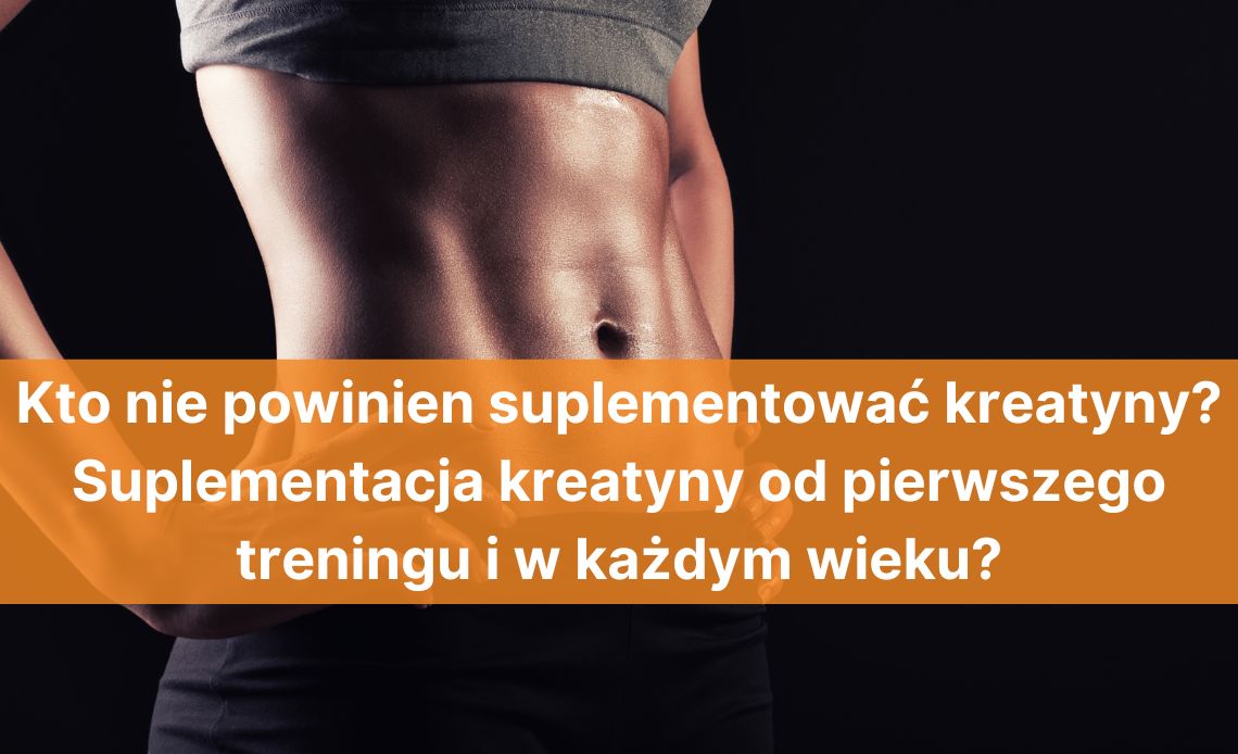 Kto nie powinien suplementować kreatyny? Suplementacja kreatyny od pierwszego treningu i w każdym wieku?