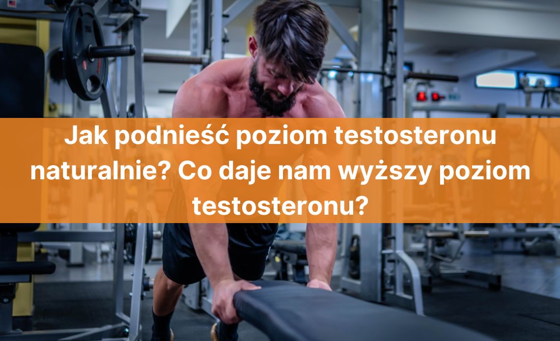 Jak podnieść poziom testosteronu naturalnie? Co daje nam wyższy poziom testosteronu?