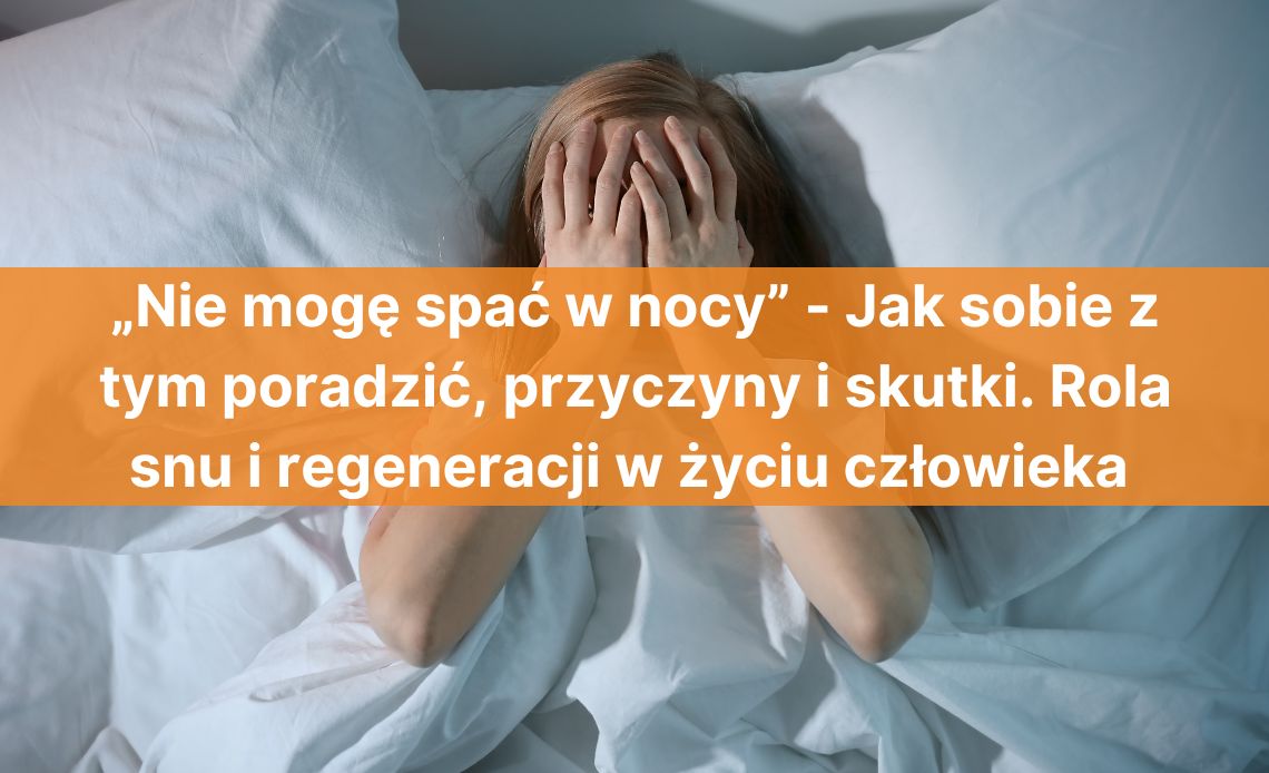 „Nie mogę spać w nocy” - Jak sobie z tym poradzić, przyczyny i skutki. Rola snu i regeneracji w życiu człowieka 