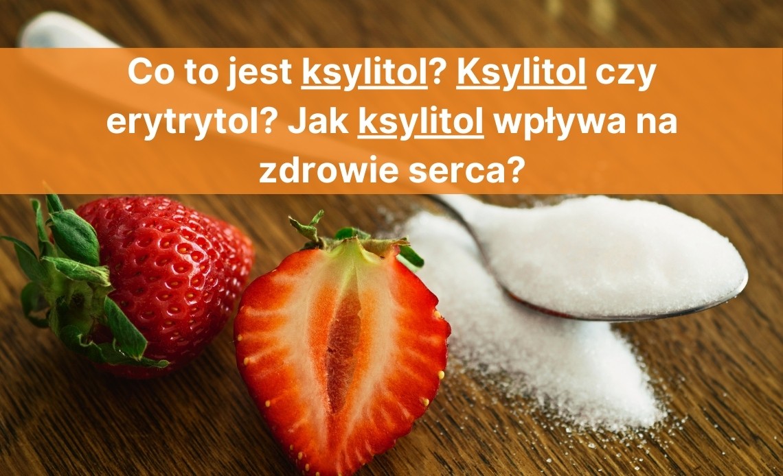 Co to jest ksylitol? Ksylitol czy erytrytol? Jak ksylitol wpływa na zdrowie serca?