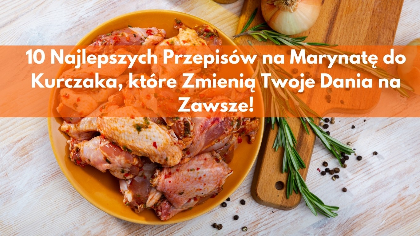 10 Najlepszych Przepisów na Marynatę do Kurczaka, które Zmienią Twoje Dania na Zawsze!