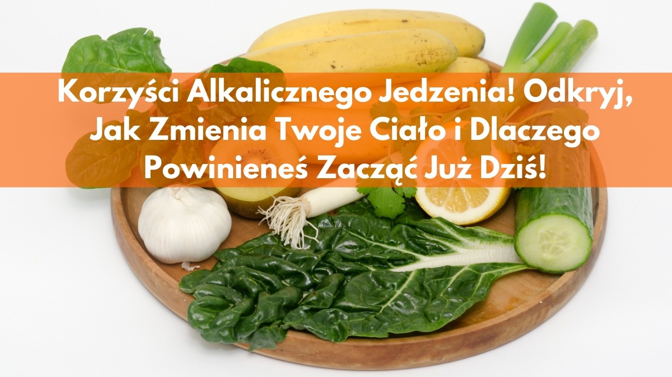 Korzyści Alkalicznego Jedzenia! Odkryj, Jak Zmienia Twoje Ciało i Dlaczego Powinieneś Zacząć Już Dziś!