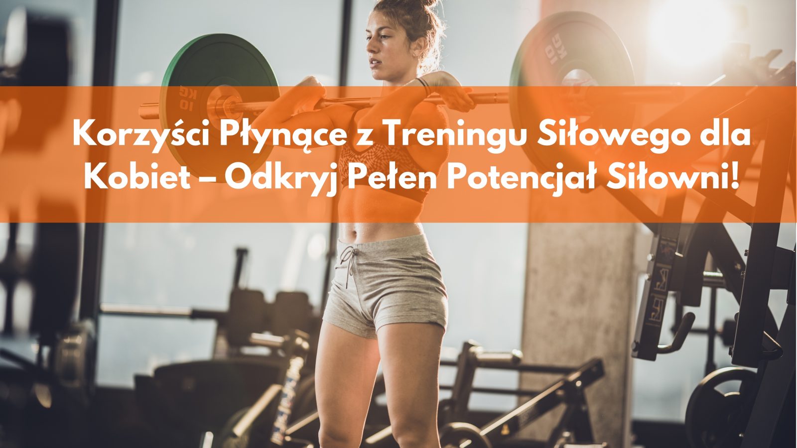 Korzyści Płynące z Treningu Siłowego dla Kobiet – Odkryj Pełen Potencjał Siłowni!