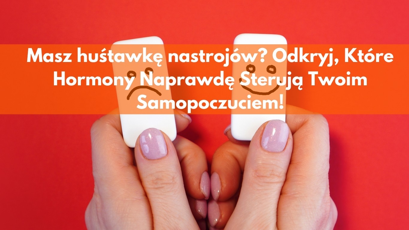 Masz huśtawkę nastrojów? Odkryj, które hormony naprawdę sterują Twoim samopoczuciem!