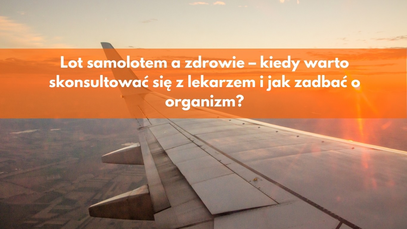 Lot samolotem a zdrowie – kiedy warto skonsultować się z lekarzem i jak zadbać o organizm?