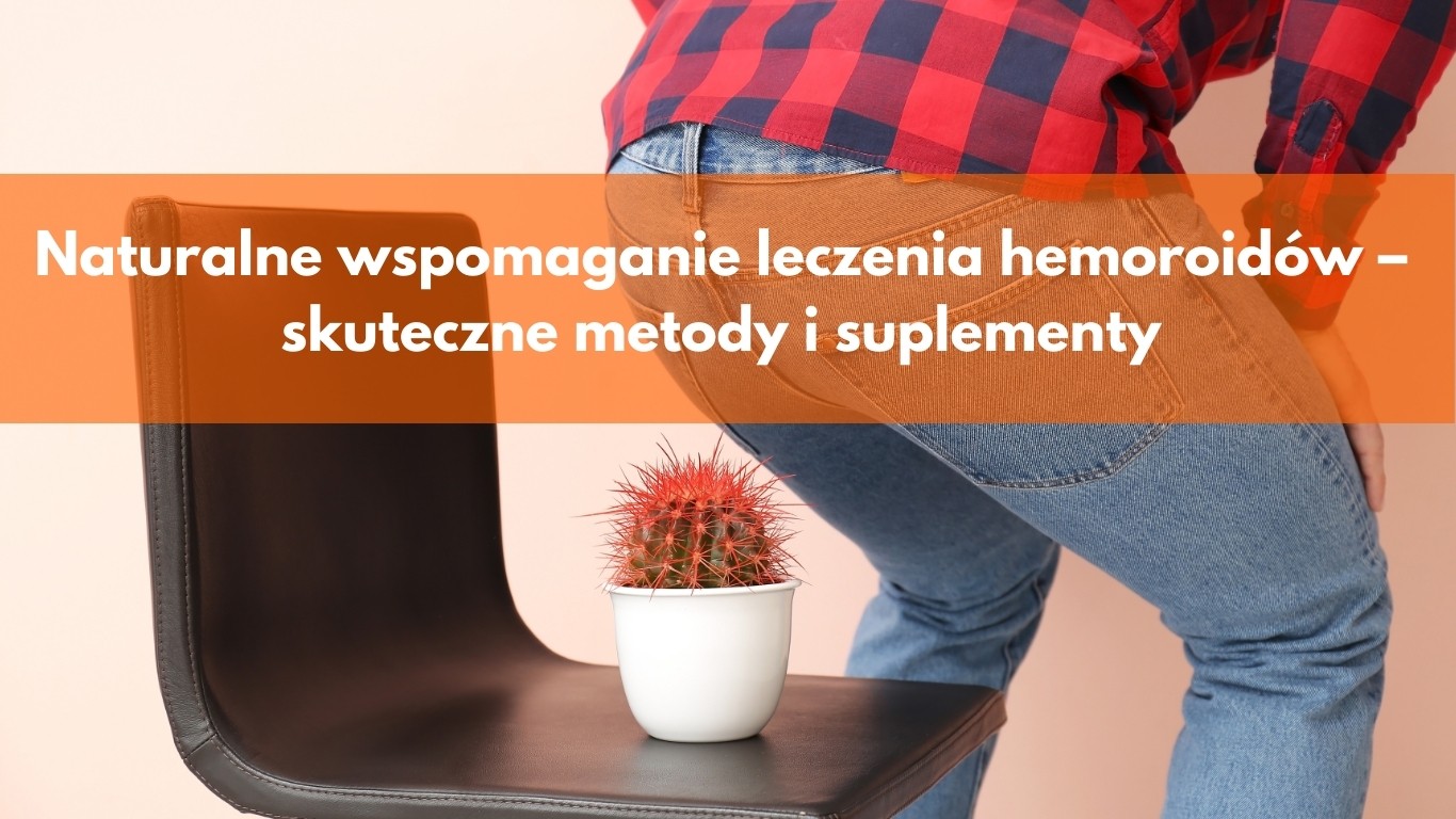 Naturalne wspomaganie leczenia hemoroidów – skuteczne metody i suplementy