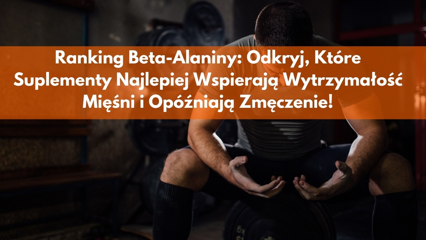 Ranking Beta-Alaniny: Odkryj, Które Suplementy Najlepiej Wspierają Wytrzymałość Mięśni i Opóźniają Zmęczenie!
