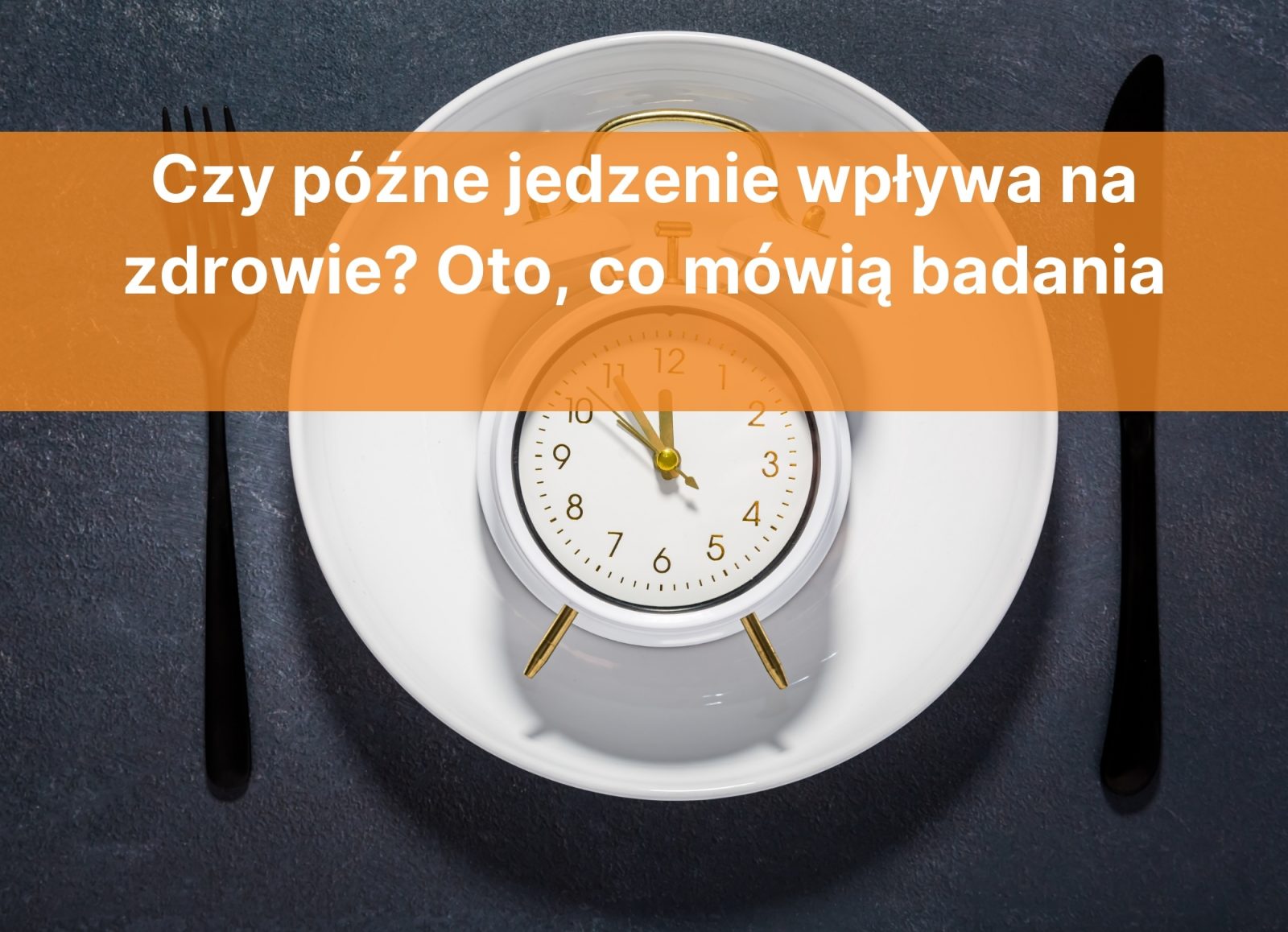 Czy późne jedzenie wpływa na zdrowie? Oto, co mówią badania