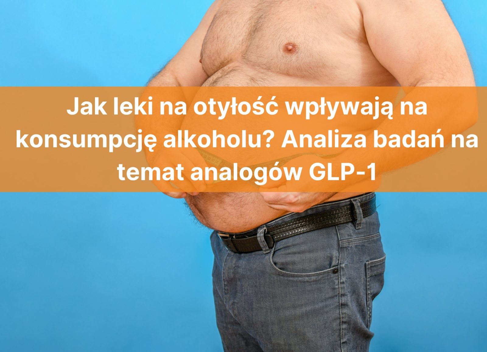 Jak leki na otyłość wpływają na konsumpcję alkoholu? Analiza badań na temat analogów GLP-1
