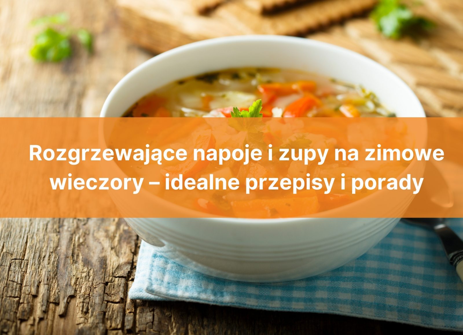 Rozgrzewające napoje i zupy na zimowe wieczory – idealne przepisy i porady
