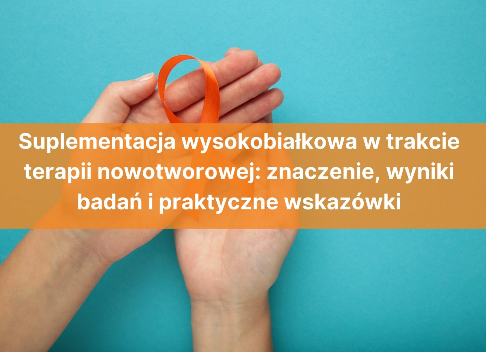 Suplementacja wysokobiałkowa w trakcie terapii nowotworowej: znaczenie, wyniki badań i praktyczne wskazówki