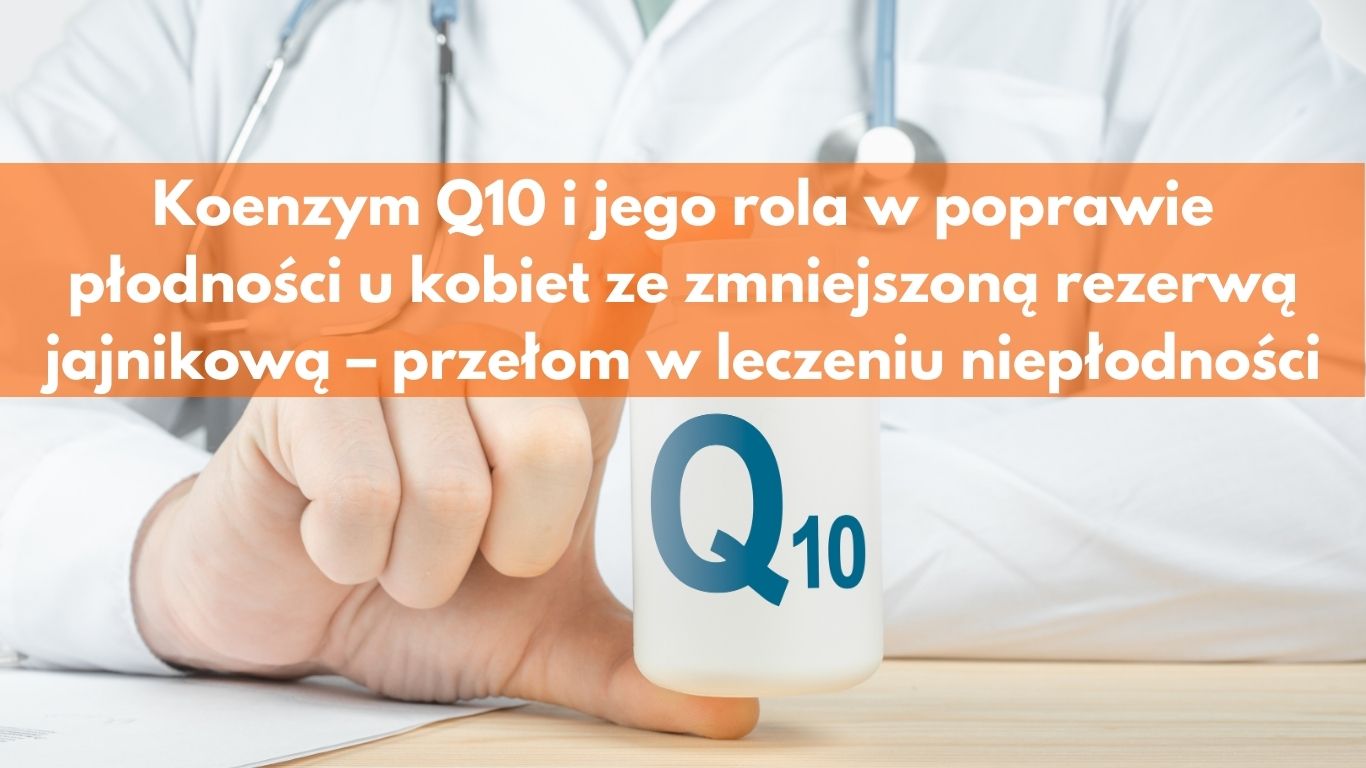 Koenzym Q10 i jego rola w poprawie płodności u kobiet ze zmniejszoną rezerwą jajnikową – przełom w leczeniu niepłodności
