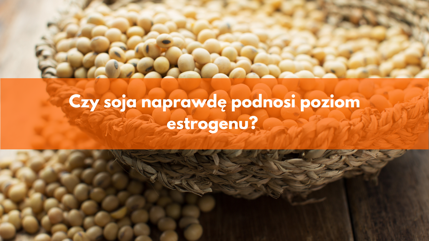 Czy soja naprawdę podnosi poziom estrogenu?
