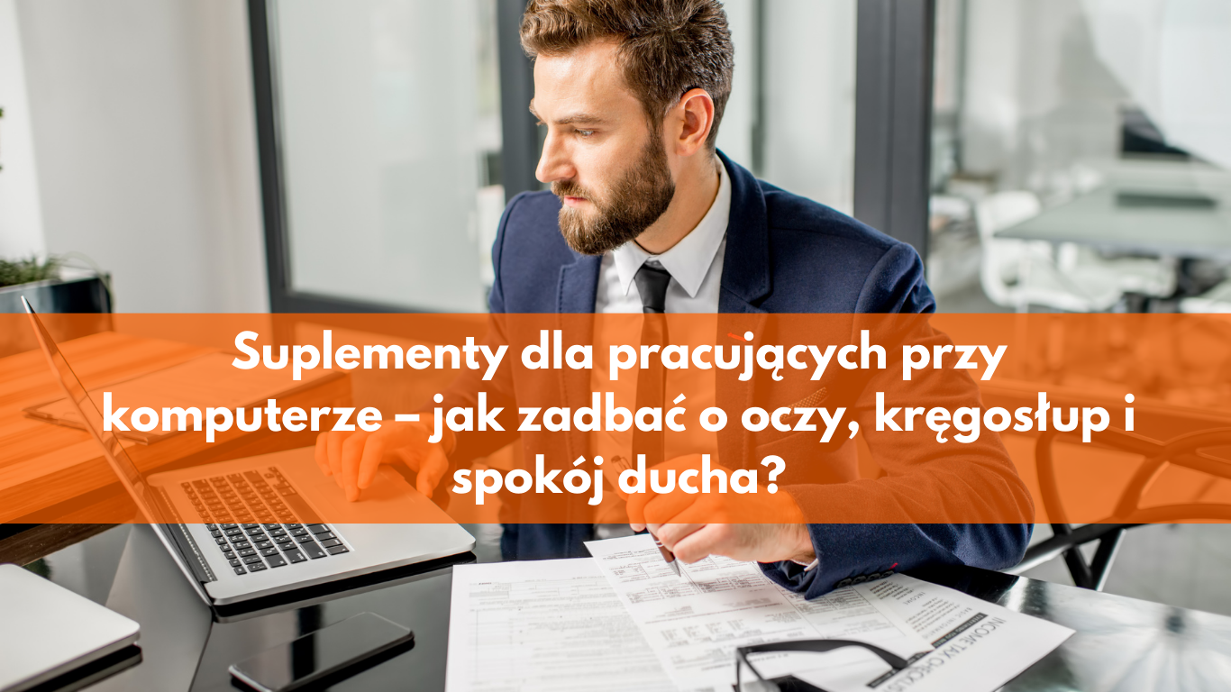 Suplementy dla pracujących przy komputerze – jak zadbać o oczy, kręgosłup i spokój ducha?