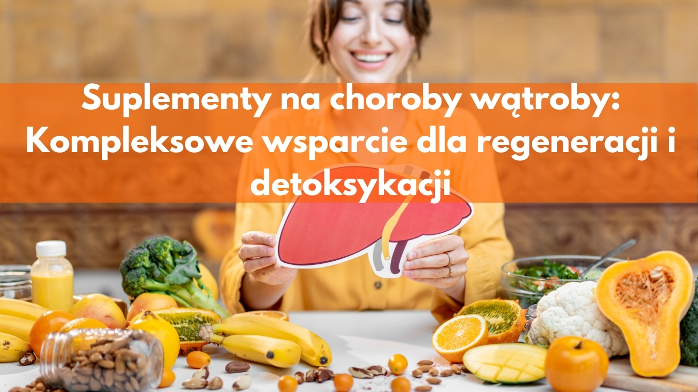 Suplementy na choroby wątroby: Kompleksowe wsparcie dla regeneracji i detoksykacji