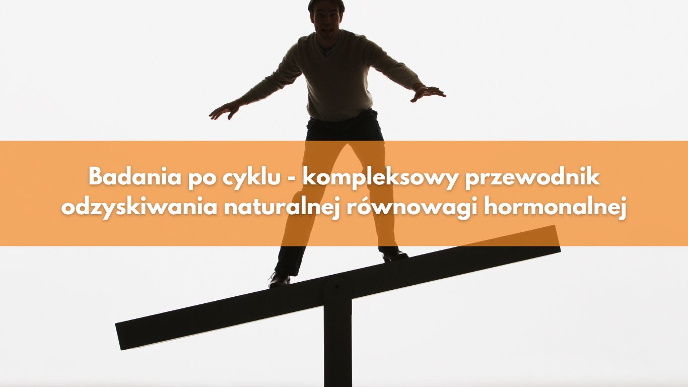 Badania po cyklu – kompleksowy przewodnik odzyskiwania naturalnej równowagi hormonalnej