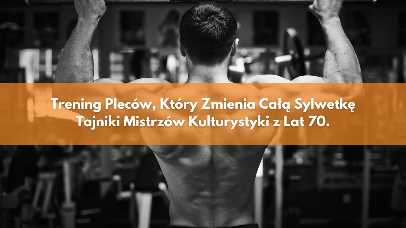 Trening Pleców, Który Zmienia Całą Sylwetkę – Tajniki Mistrzów Kulturystyki z Lat 70