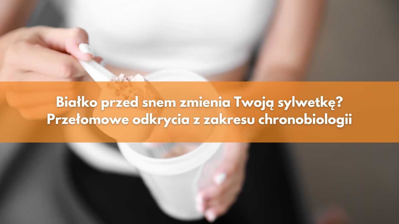 Białko przed snem zmienia Twoją sylwetkę? Przełomowe odkrycia z zakresu chronobiologii