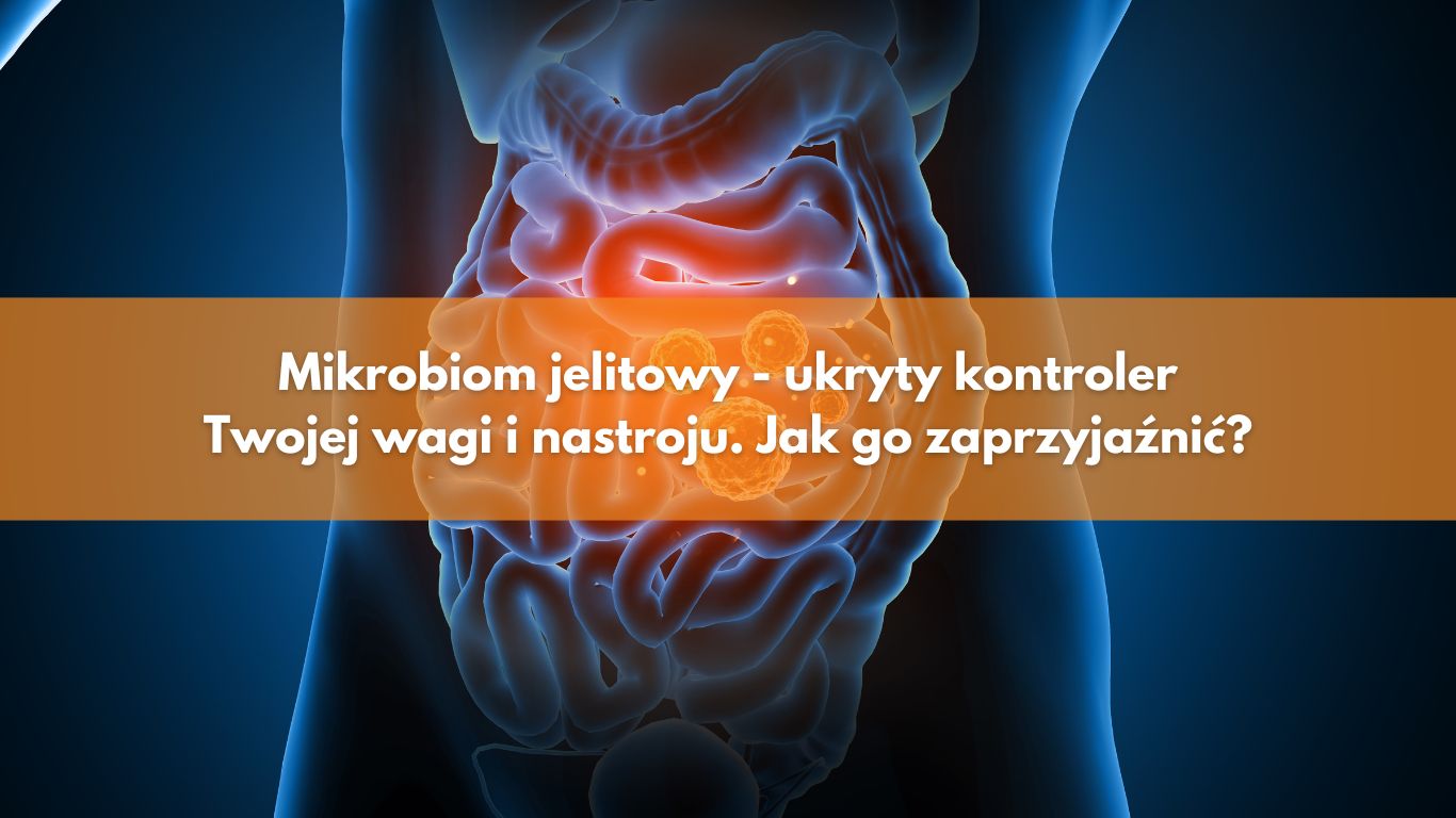 Mikrobiom jelitowy – ukryty kontroler Twojej wagi i nastroju. Jak go zaprzyjaźnić?