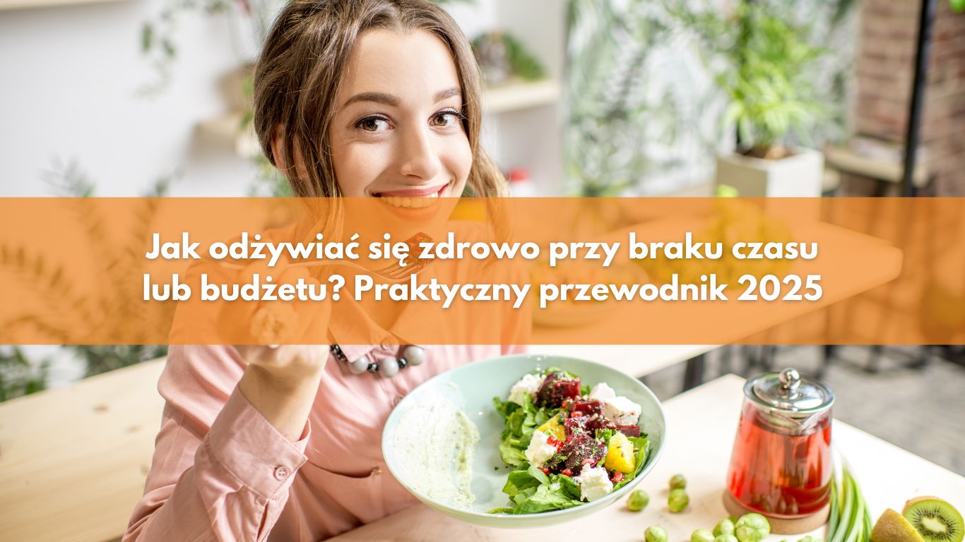Jak odżywiać się zdrowo przy braku czasu lub budżetu? Praktyczny przewodnik 2025