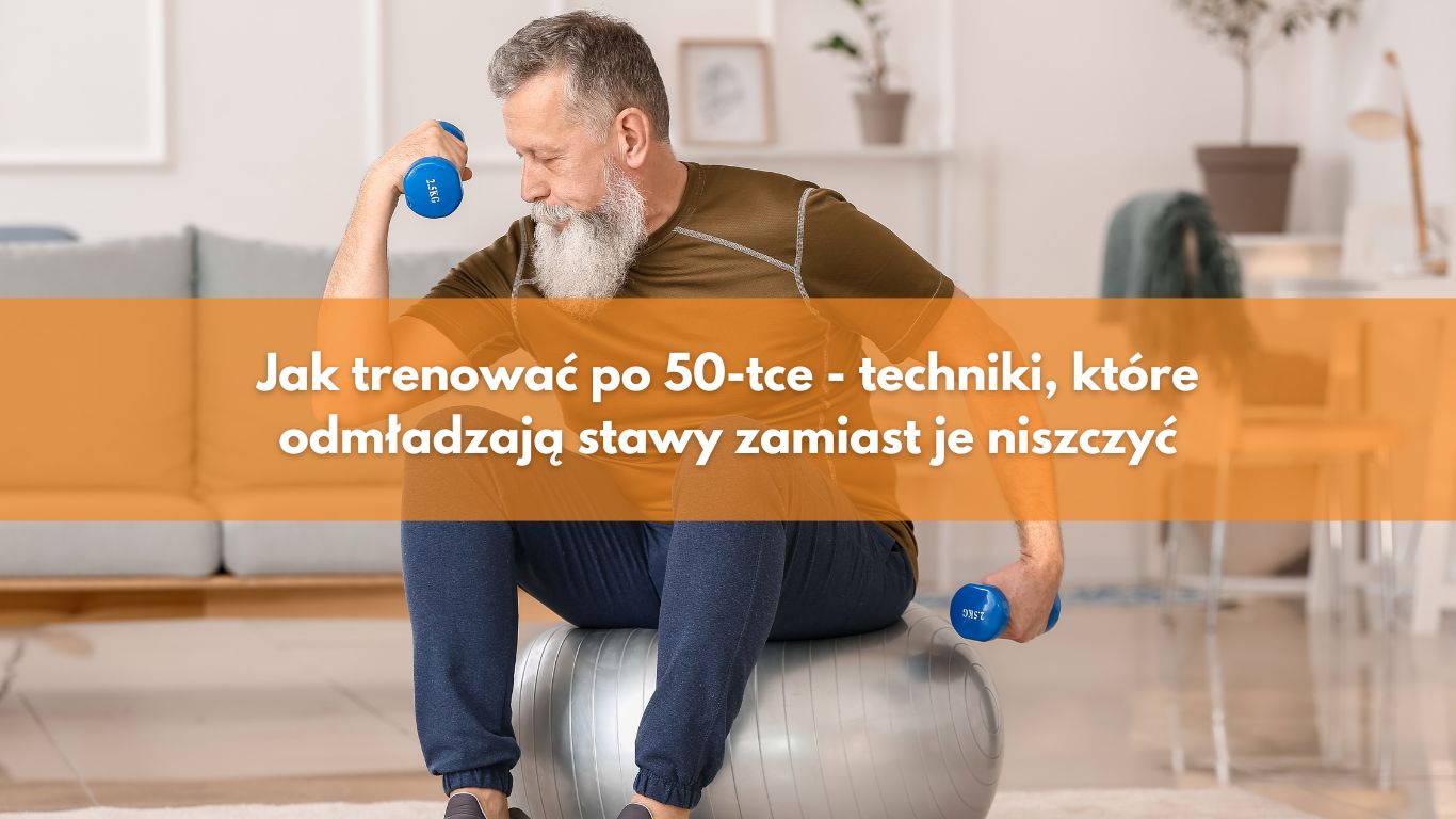 Jak trenować po 50-tce – techniki, które odmładzają stawy zamiast je niszczyć