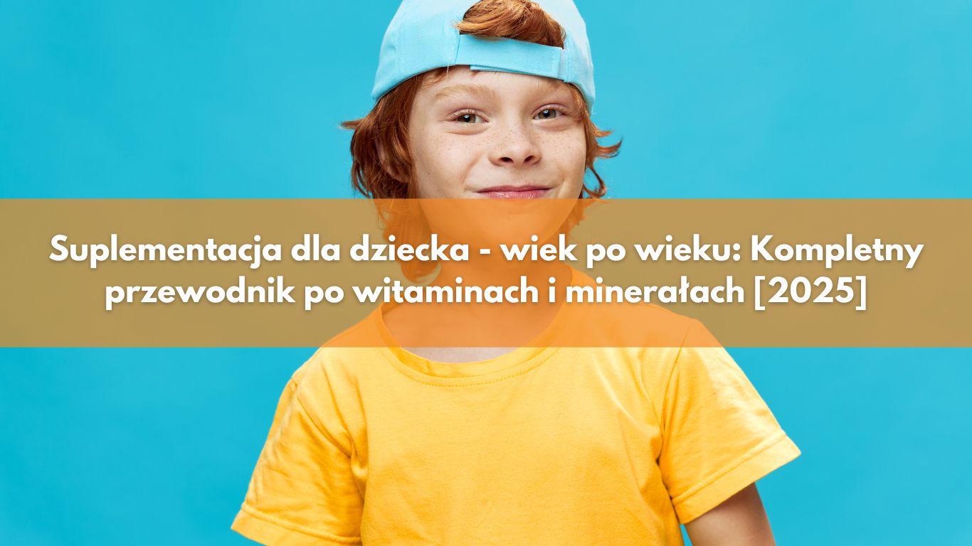 Suplementacja dla dziecka – wiek po wieku: Kompletny przewodnik po witaminach i minerałach [2025]