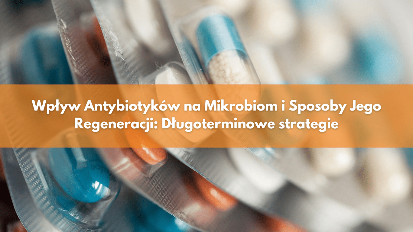 Wpływ Antybiotyków na Mikrobiom i Sposoby Jego Regeneracji: Długoterminowe strategie