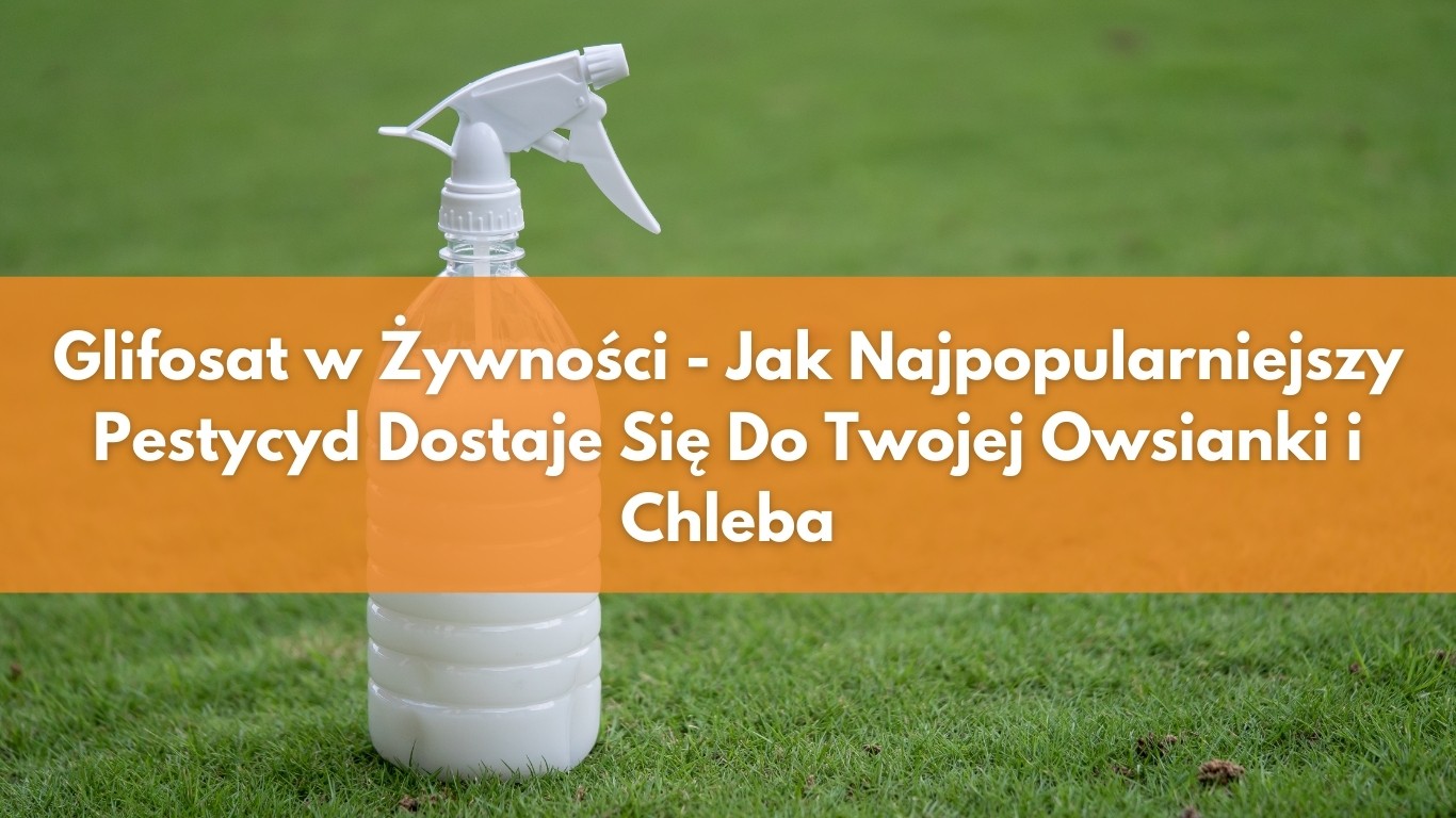 Glifosat w Żywności – Jak Najpopularniejszy Pestycyd Dostaje Się Do Twojej Owsianki i Chleba