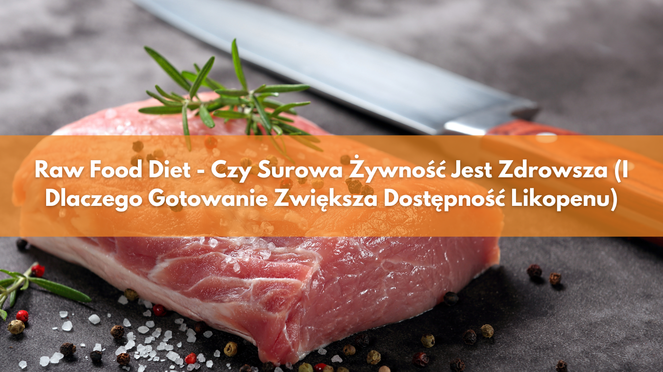 Raw Food Diet – Czy Surowa Żywność Jest Zdrowsza (I Dlaczego Gotowanie Zwiększa Dostępność Likopenu)