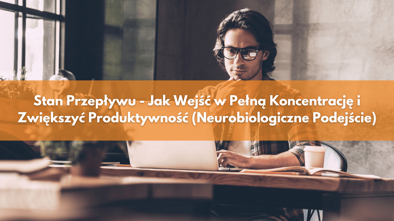 Stan Przepływu – Jak Wejść w Pełną Koncentrację i Zwiększyć Produktywność (Neurobiologiczne Podejście)