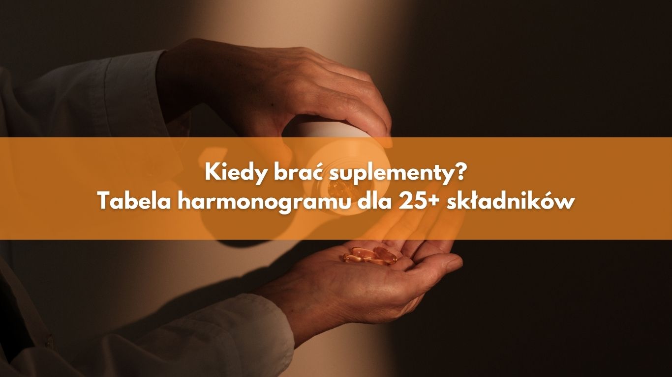 Kiedy brać suplementy? Tabela harmonogramu dla 25+ składników