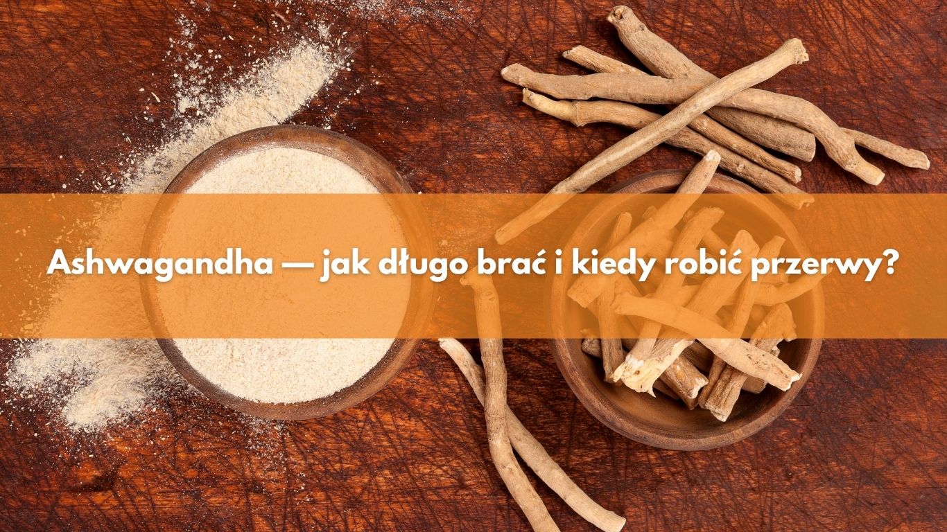 Ashwagandha — jak długo brać i kiedy robić przerwy?